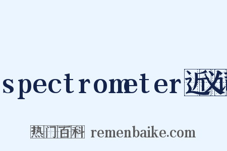 spectrometer近义词是什么意思的图片